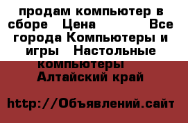 продам компьютер в сборе › Цена ­ 3 000 - Все города Компьютеры и игры » Настольные компьютеры   . Алтайский край